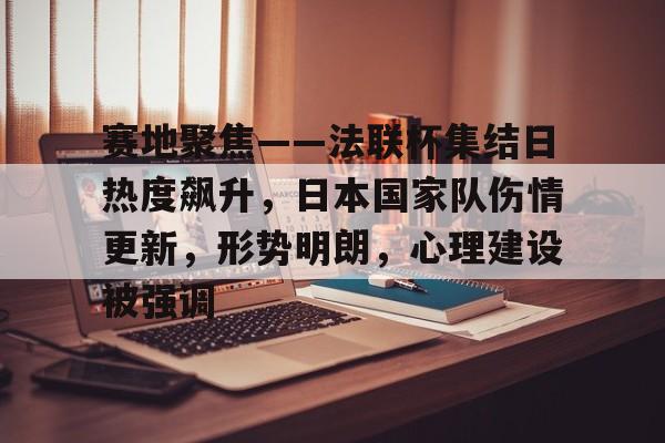 包含赛地聚焦——法联杯集结日热度飙升，日本国家队伤情更新，形势明朗，心理建设被强调的词条-爱游戏登录入口