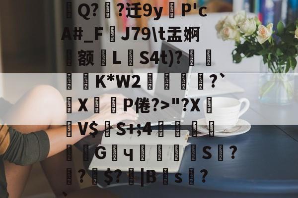 Q?緍?迁9yP'cA#_F覬J79\t盂婀肨额讎LS4t)?汅K*W2鋂鴎?`X汵P倦?>"?X鹵諌V$S+;4氊銹塻嫗饊蟳G甖ч鷴蘿S?煍?$?鮉|B殐s瞹?`的简单介绍-爱游戏在线登录